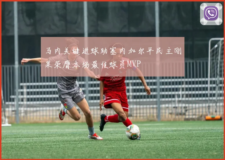 马内关键进球助塞内加尔平民主刚果荣膺本场最佳球员MVP