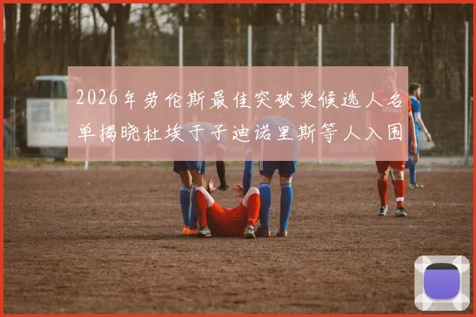 2026年劳伦斯最佳突破奖候选人名单揭晓杜埃于子迪诺里斯等人入围