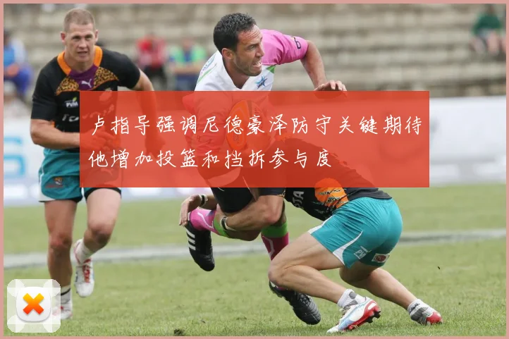 卢指导强调尼德豪泽防守关键期待他增加投篮和挡拆参与度