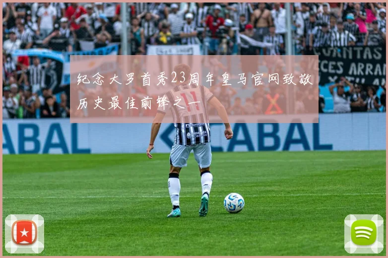 纪念大罗首秀23周年皇马官网致敬历史最佳前锋之一
