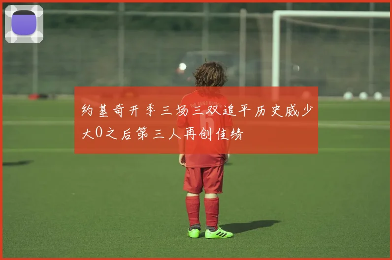 约基奇开季三场三双追平历史威少大O之后第三人再创佳绩