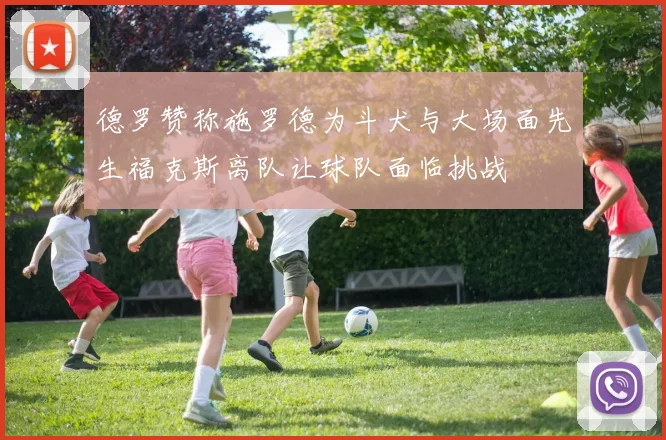 德罗赞称施罗德为斗犬与大场面先生福克斯离队让球队面临挑战