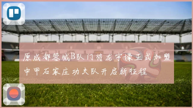 原成都蓉城B队门将龙宇壕正式加盟中甲石家庄功夫队开启新征程