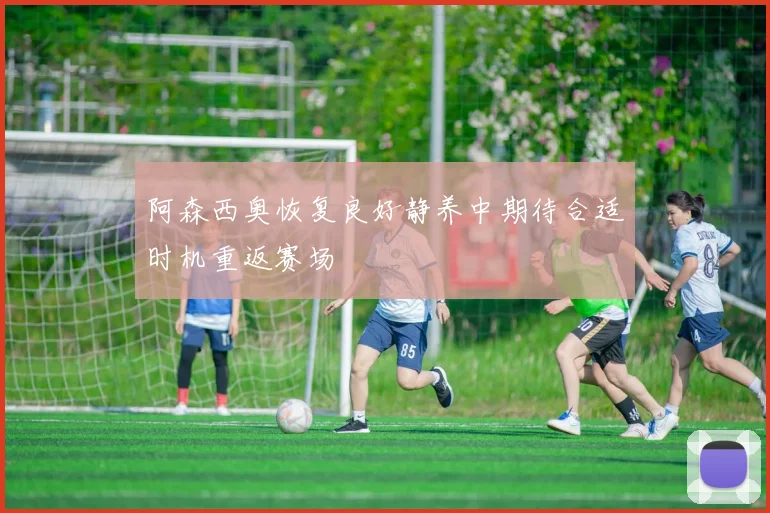 阿森西奥恢复良好静养中期待合适时机重返赛场