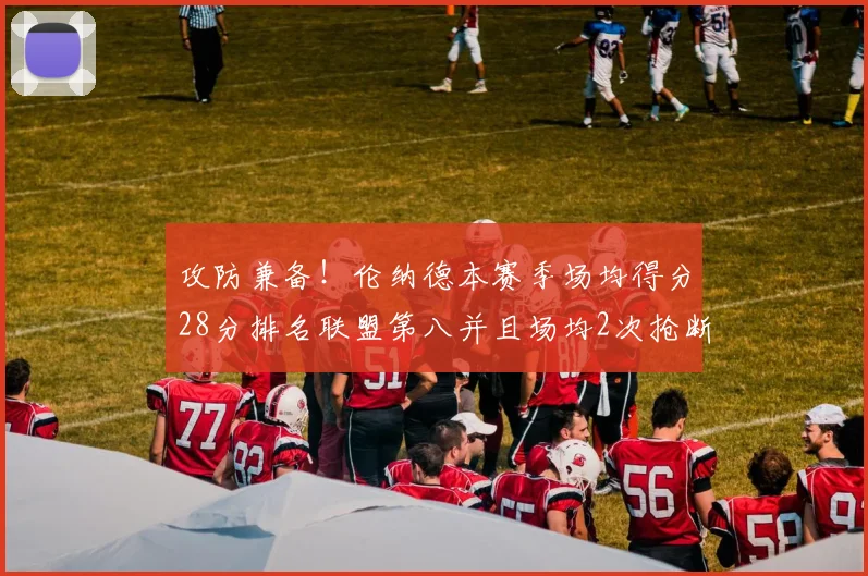 攻防兼备！伦纳德本赛季场均得分28分排名联盟第八并且场均2次抢断位列联盟第二