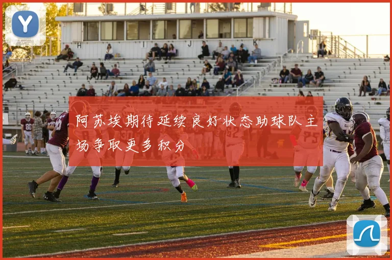 阿苏埃期待延续良好状态助球队主场争取更多积分