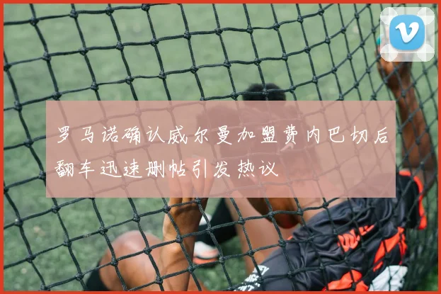 罗马诺确认威尔曼加盟费内巴切后翻车迅速删帖引发热议