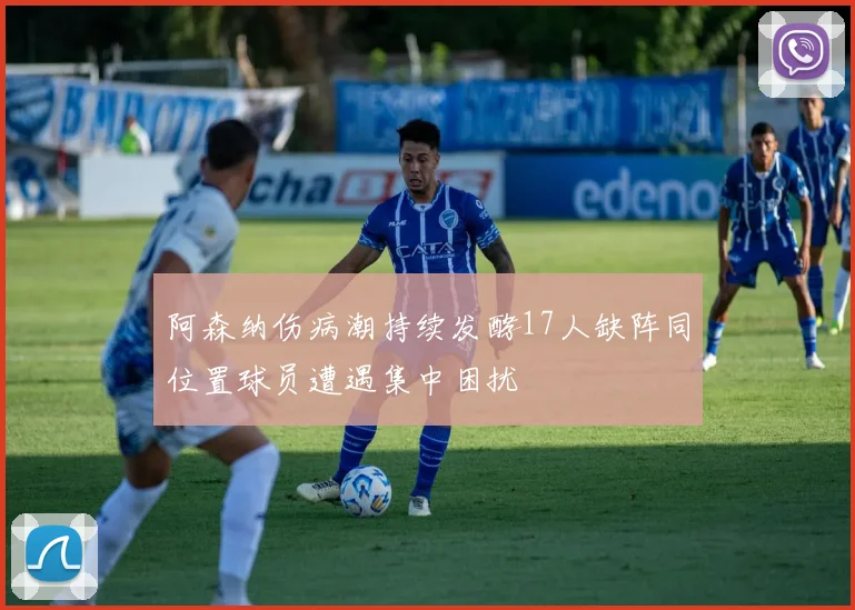 阿森纳伤病潮持续发酵17人缺阵同位置球员遭遇集中困扰