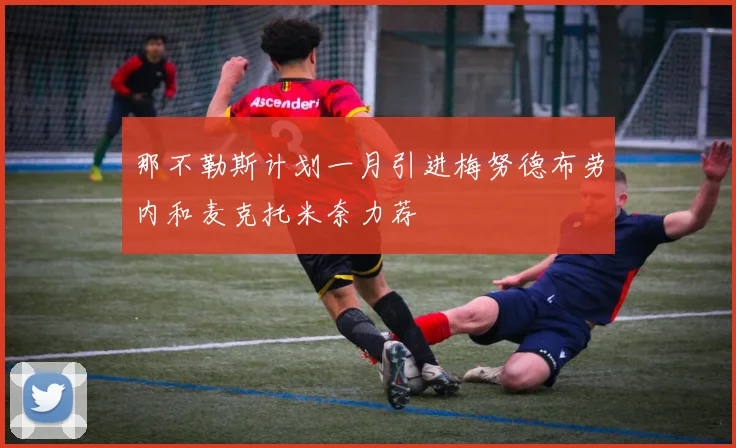 那不勒斯计划一月引进梅努德布劳内和麦克托米奈力荐