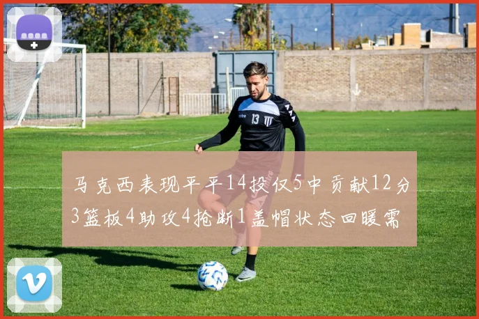 马克西表现平平14投仅5中贡献12分3篮板4助攻4抢断1盖帽状态回暖需加把劲