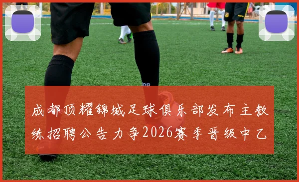 成都顶耀锦城足球俱乐部发布主教练招聘公告力争2026赛季晋级中乙联赛
