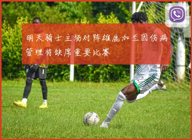 明天骑士主场对阵雄鹿加兰因伤病管理将缺席重要比赛