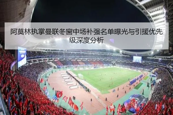 阿莫林执掌曼联冬窗中场补强名单曝光与引援优先级深度分析 - SabaSports